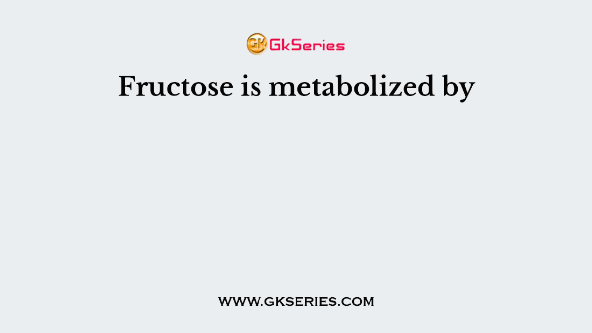 Fructose is metabolized by