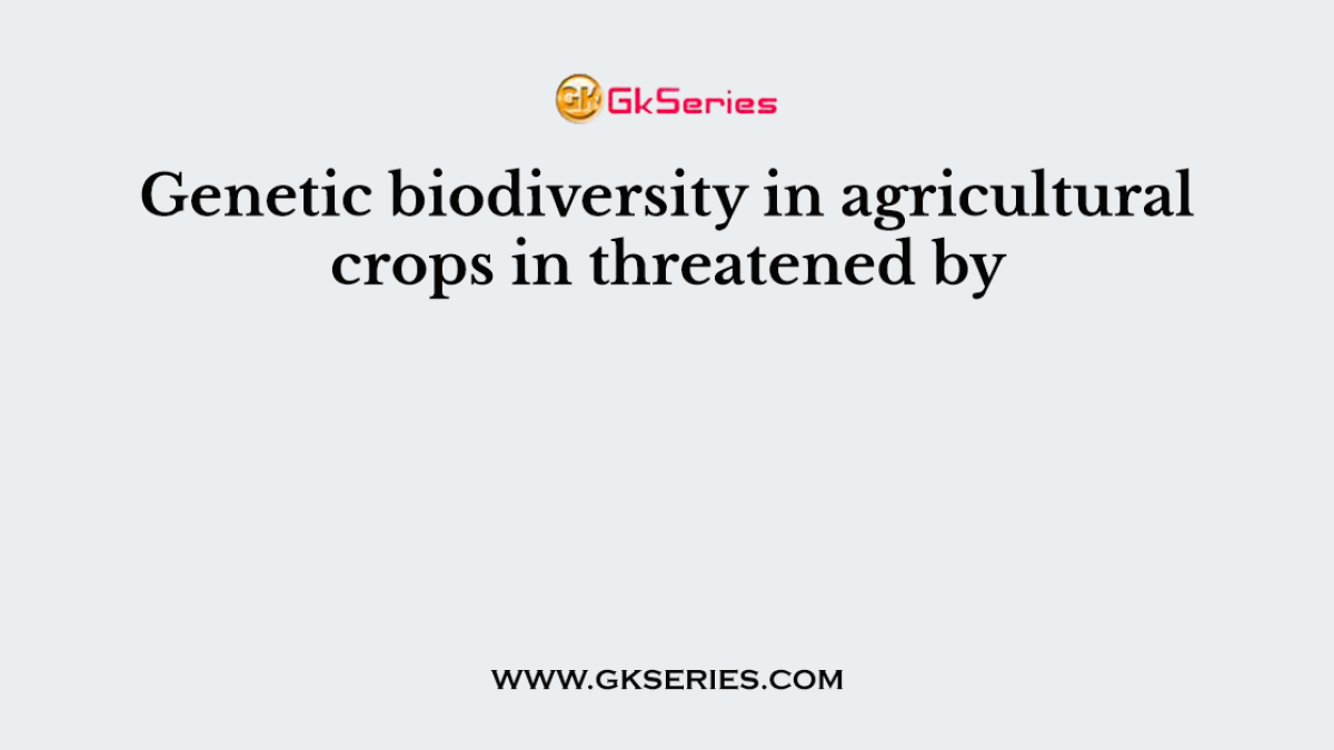 Genetic biodiversity in agricultural crops in threatened by