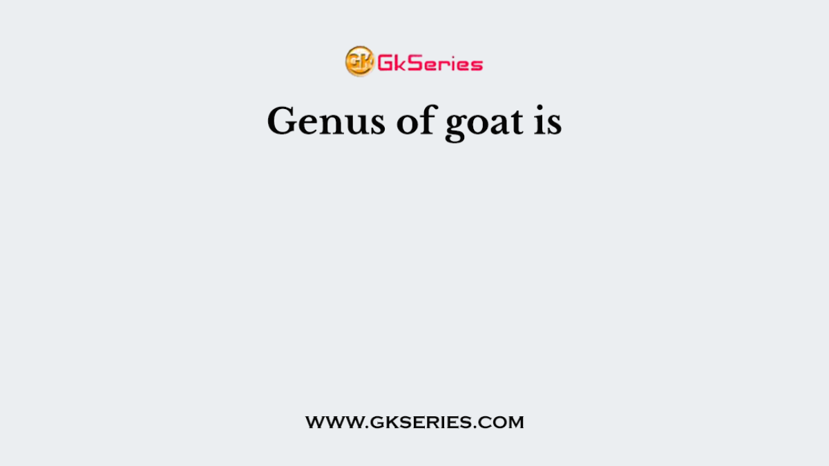 Genus of goat is