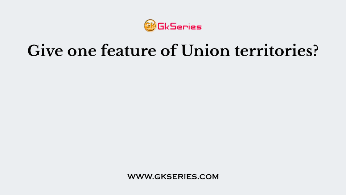 Give one feature of Union territories?