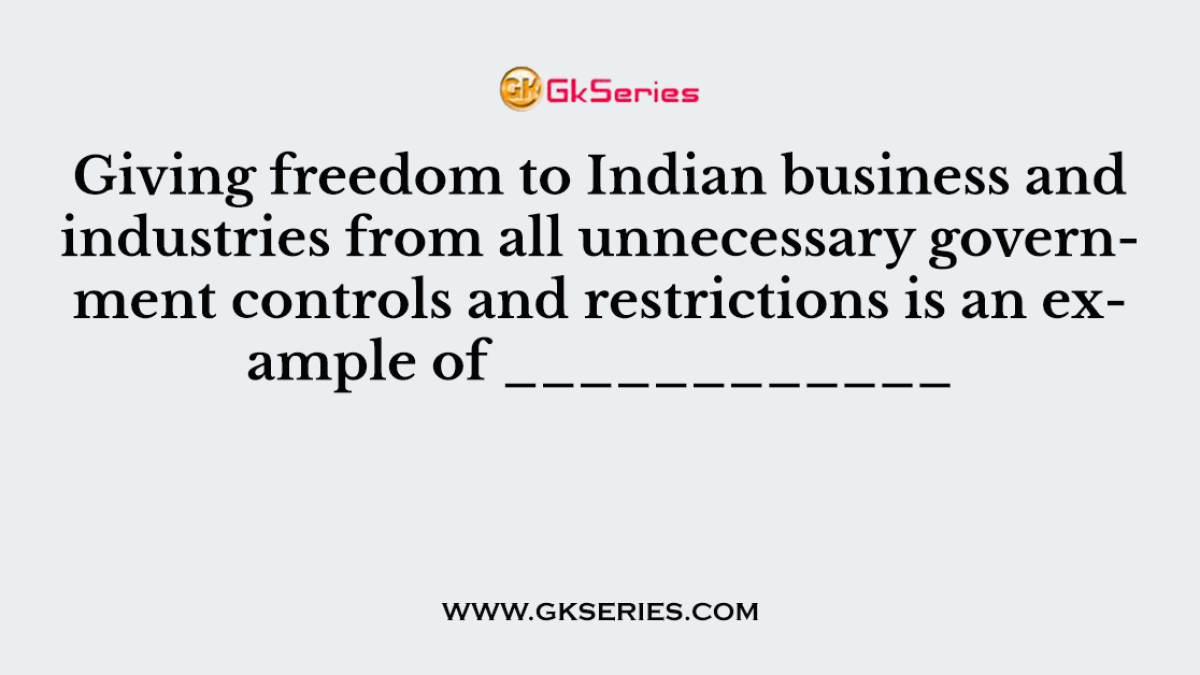 Giving freedom to Indian business and industries from all unnecessary government controls and restrictions is an example of ____________