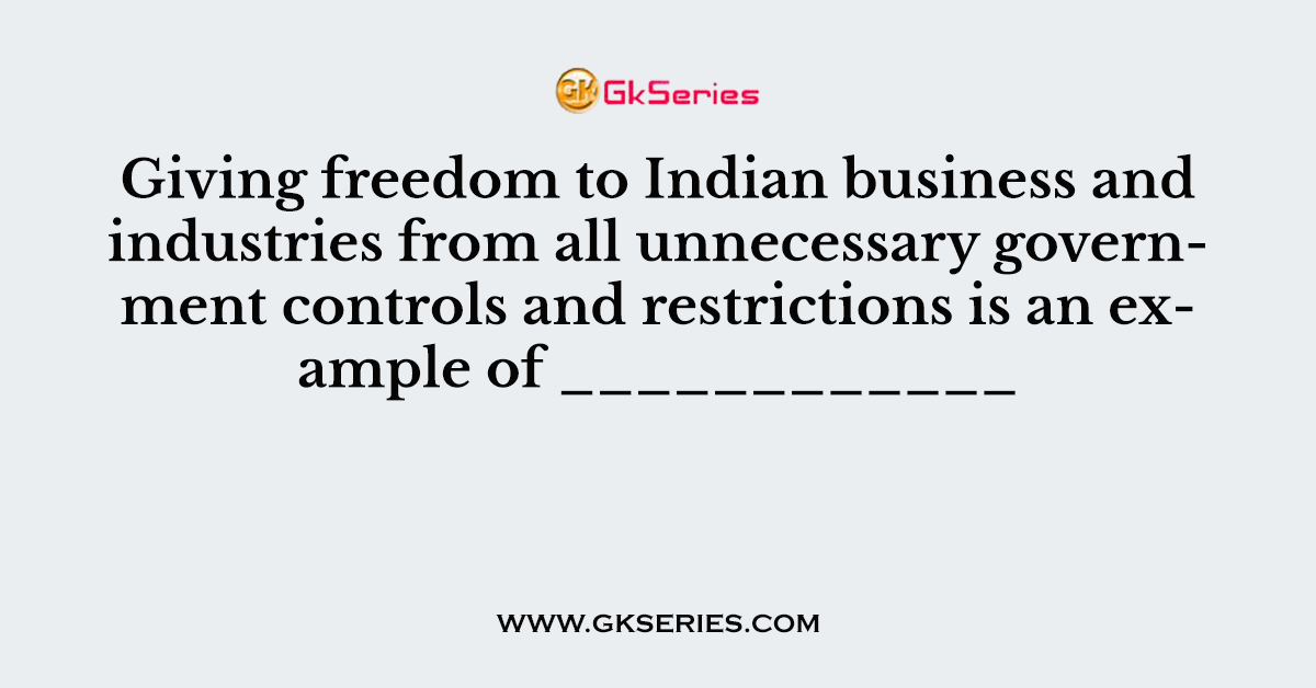 Giving freedom to Indian business and industries from all unnecessary government controls and restrictions is an example of ____________