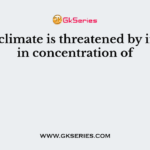 Global climate is threatened by increase in concentration of