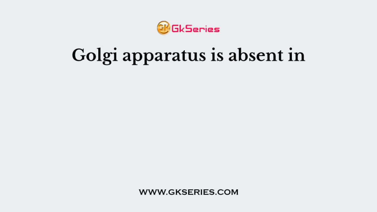 Golgi apparatus is absent in