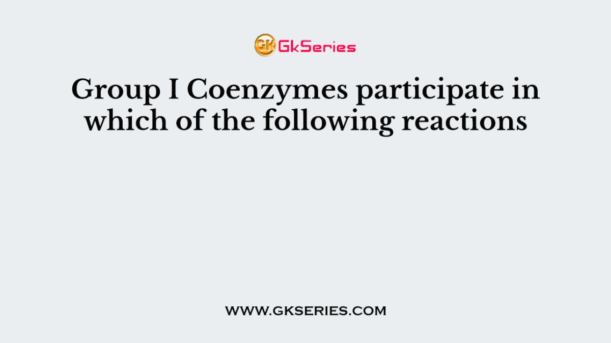 Group I Coenzymes participate in which of the following reactions