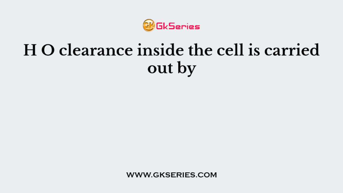 H O clearance inside the cell is carried out by