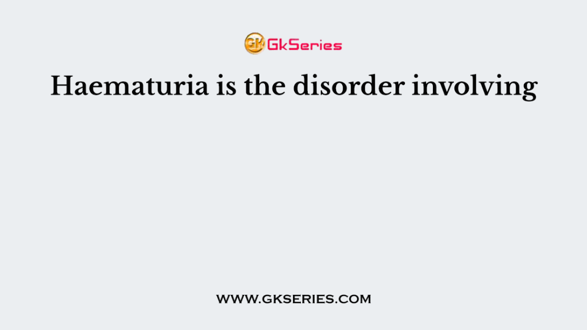 Haematuria is the disorder involving