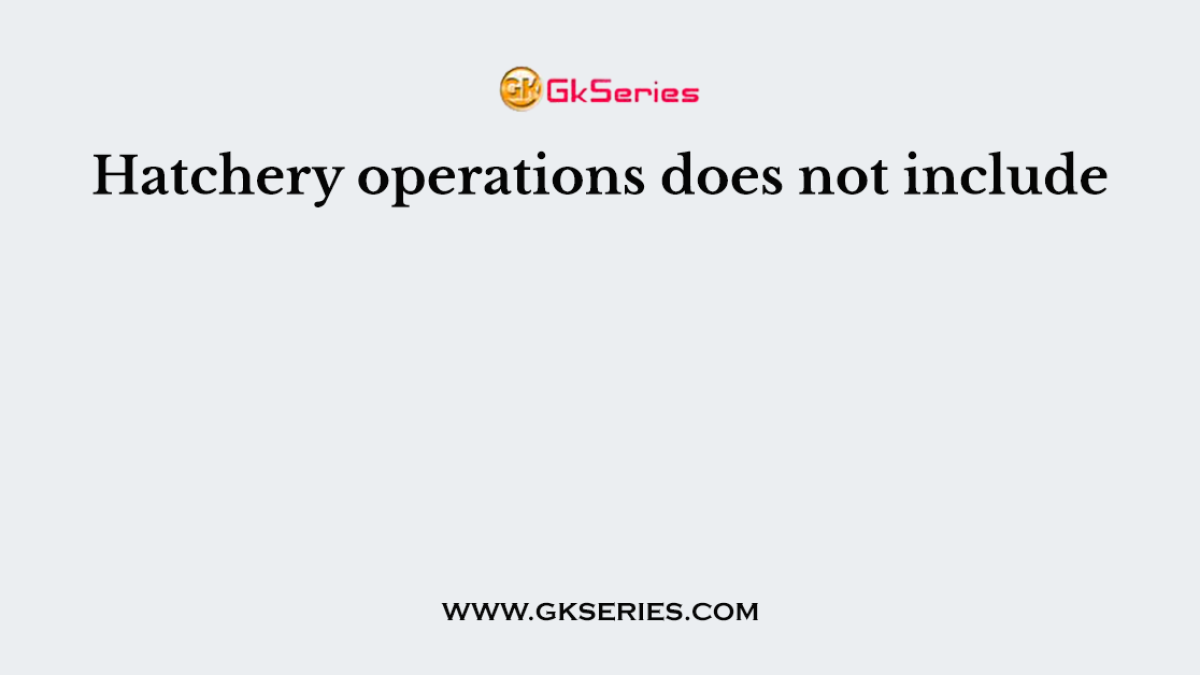 Hatchery operations does not include