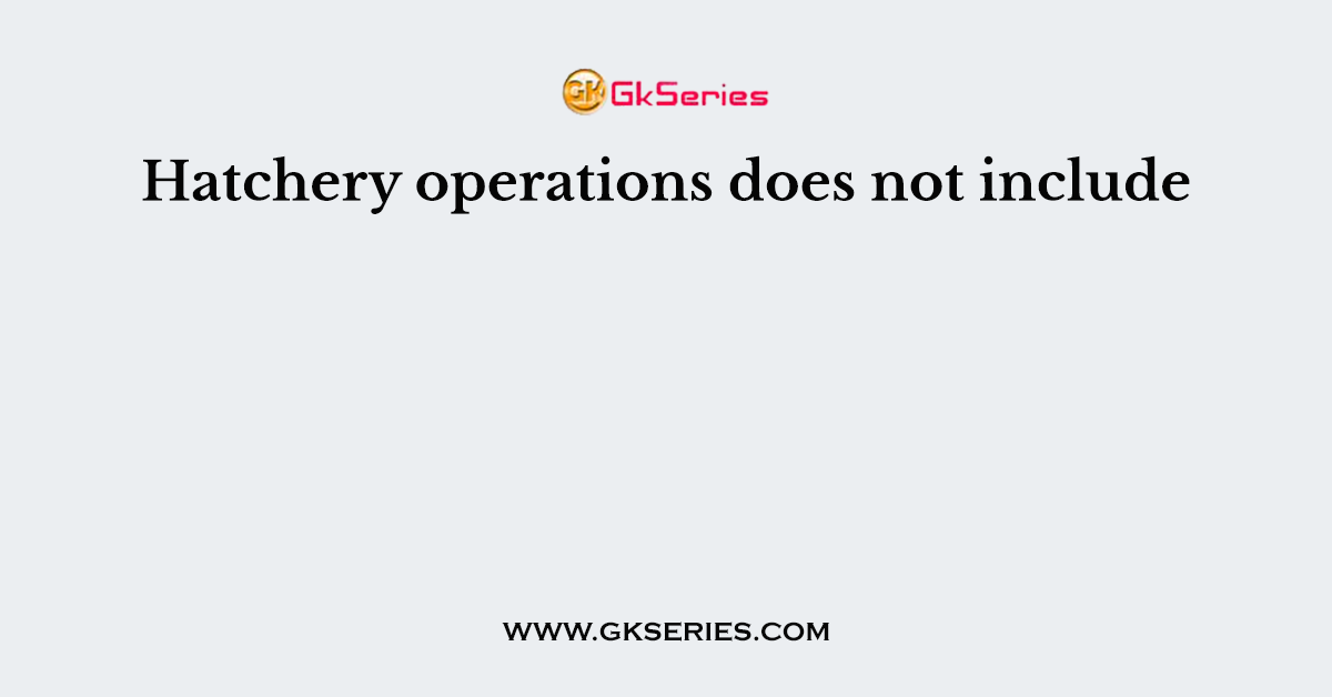 Hatchery operations does not include