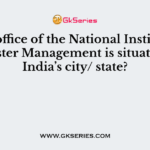 Head office of the National Institute of Disaster Management is situated in India’s city/ state?