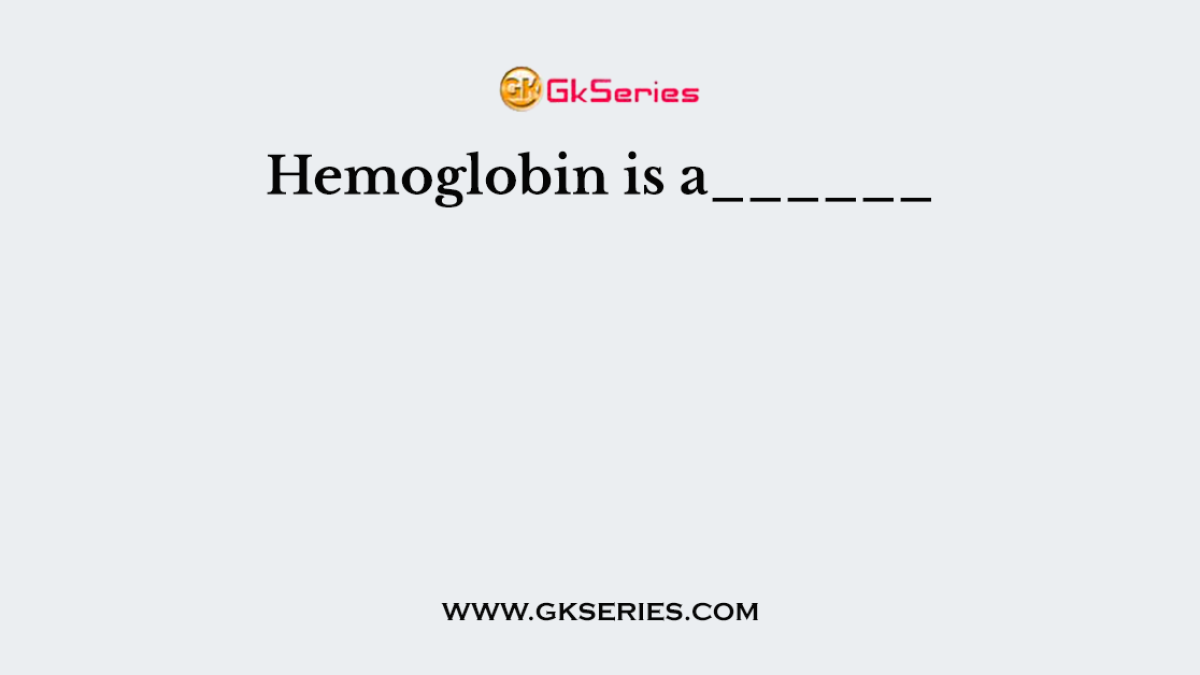 Hemoglobin is a______