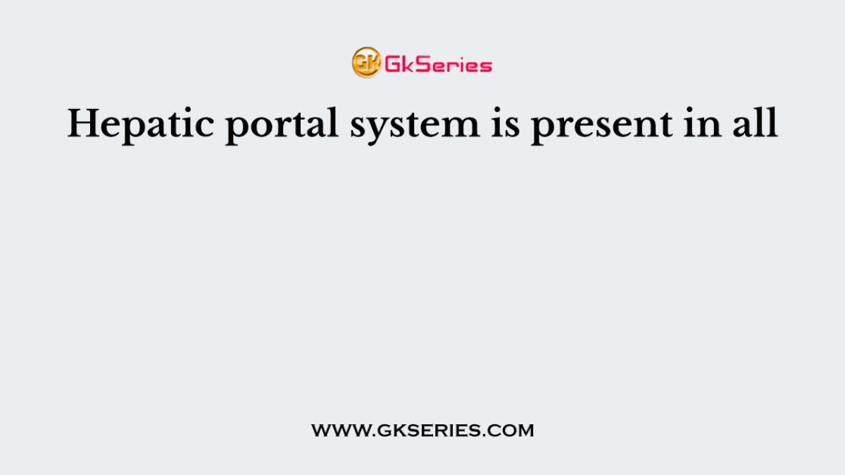 Hepatic portal system is present in all