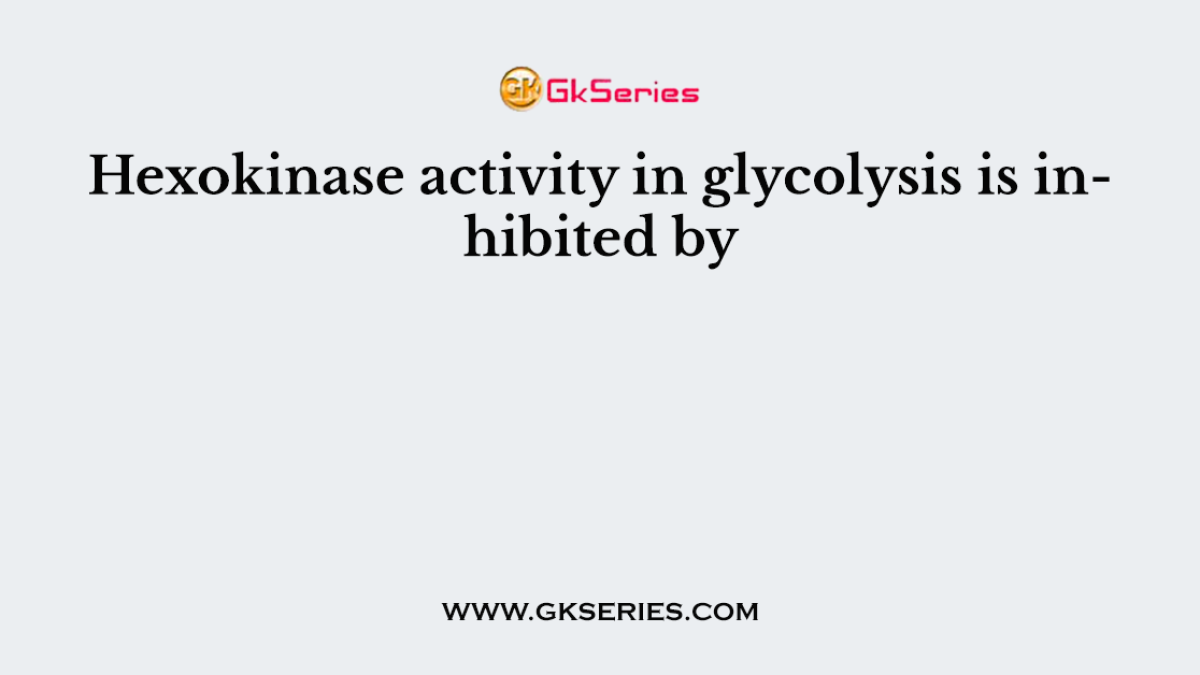 Hexokinase activity in glycolysis is inhibited by