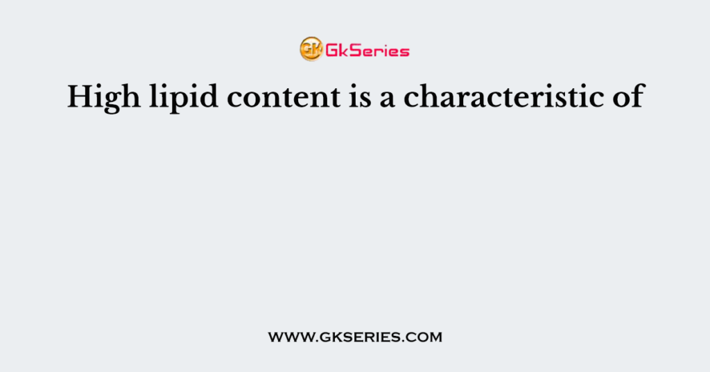 High lipid content is a characteristic of