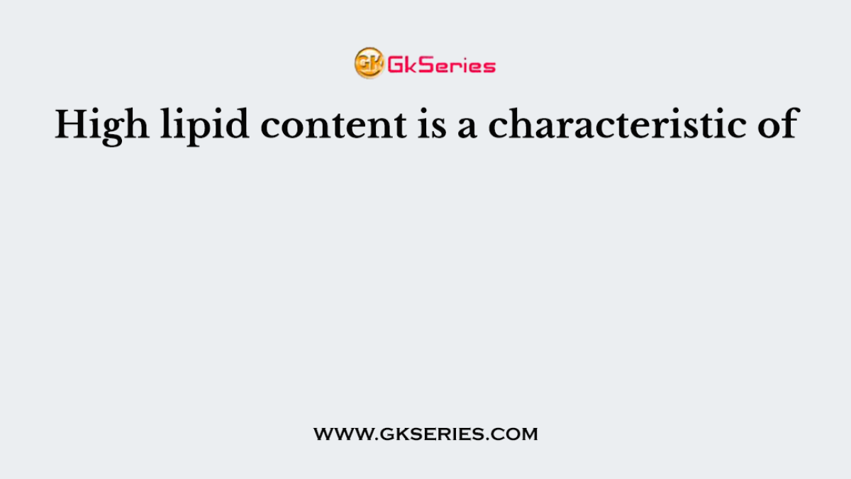 High lipid content is a characteristic of