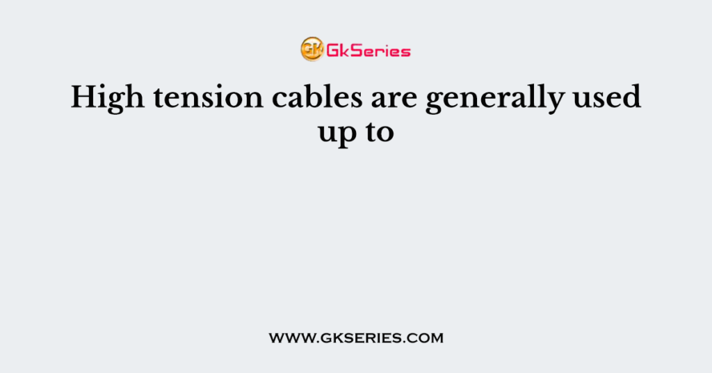 High tension cables are generally used up to