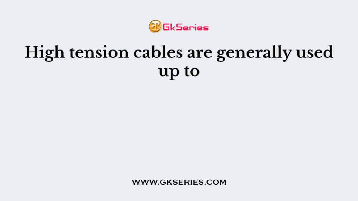 High tension cables are generally used up to