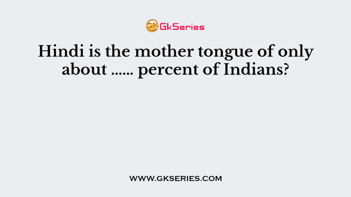 Hindi is the mother tongue of only about …… percent of Indians?