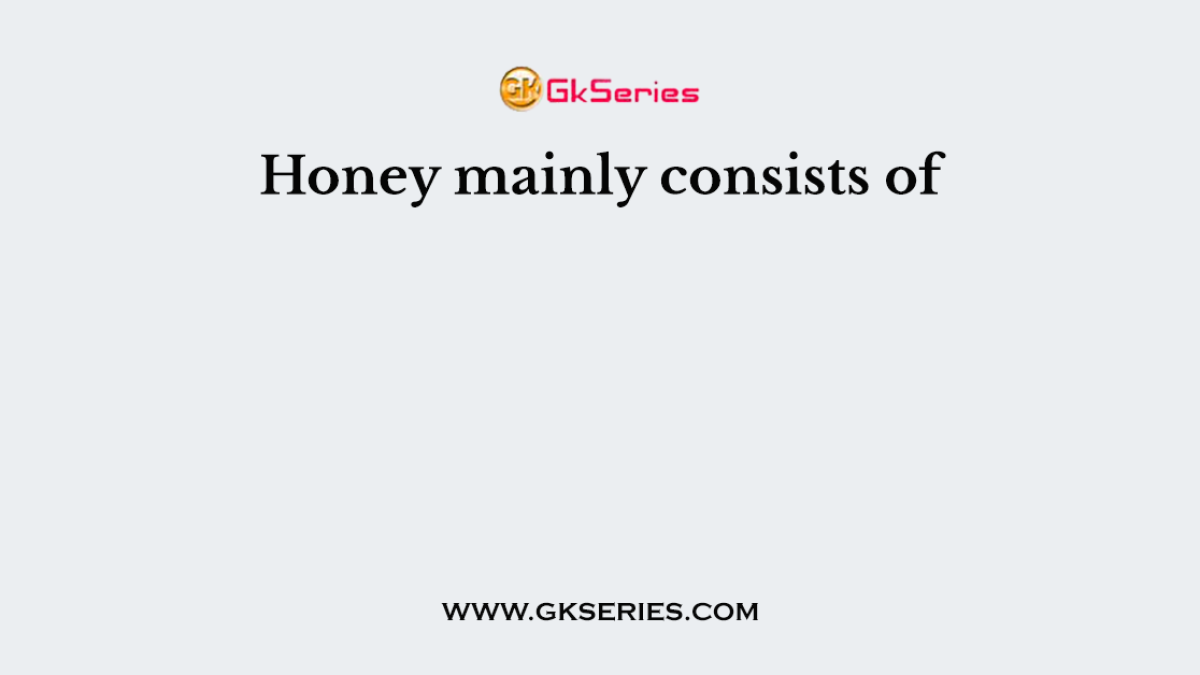 Honey mainly consists of