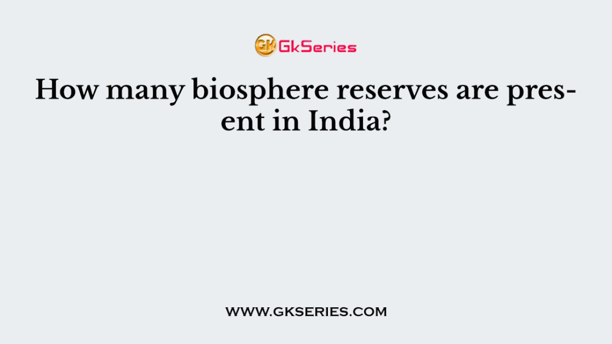 How many biosphere reserves are present in India?