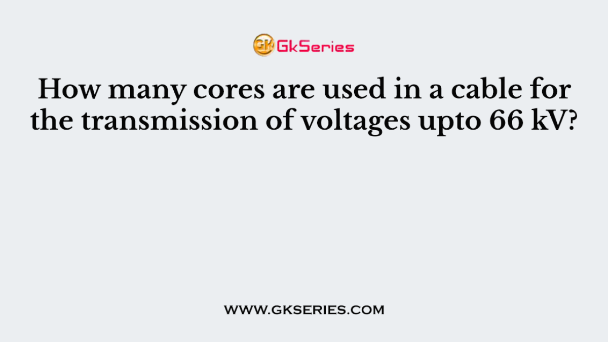 How many cores are used in a cable for the transmission of voltages upto 66 kV?