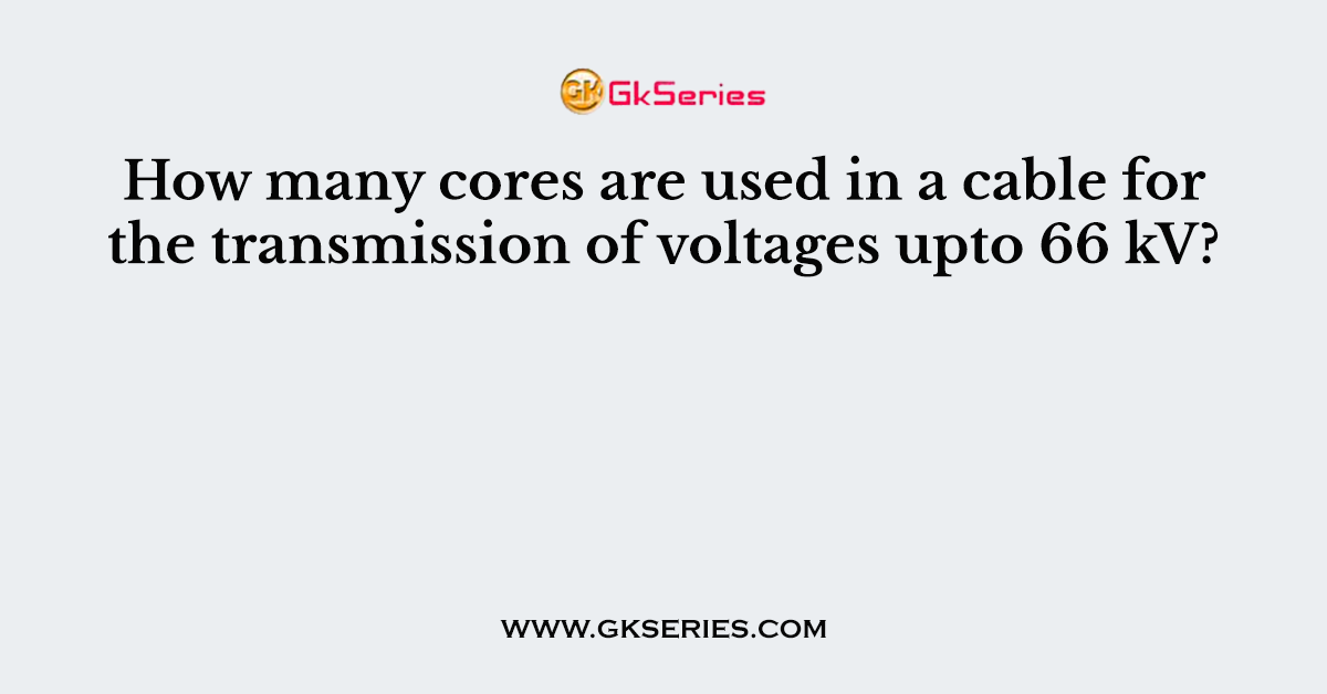 How many cores are used in a cable for the transmission of voltages upto 66 kV?