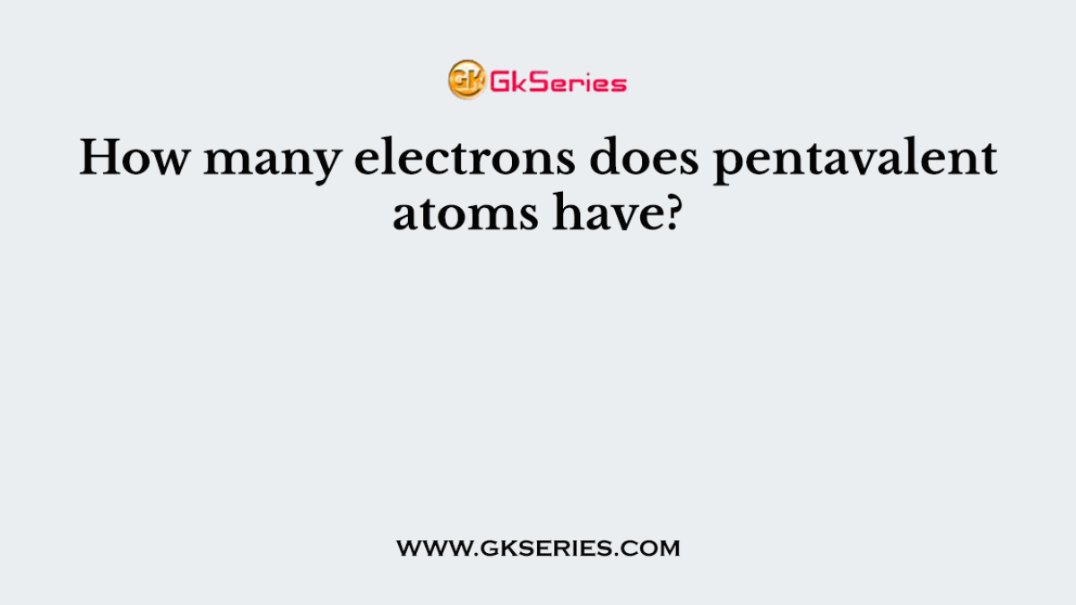 How many electrons does pentavalent atoms have?