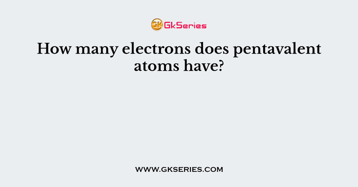 How many electrons does pentavalent atoms have?