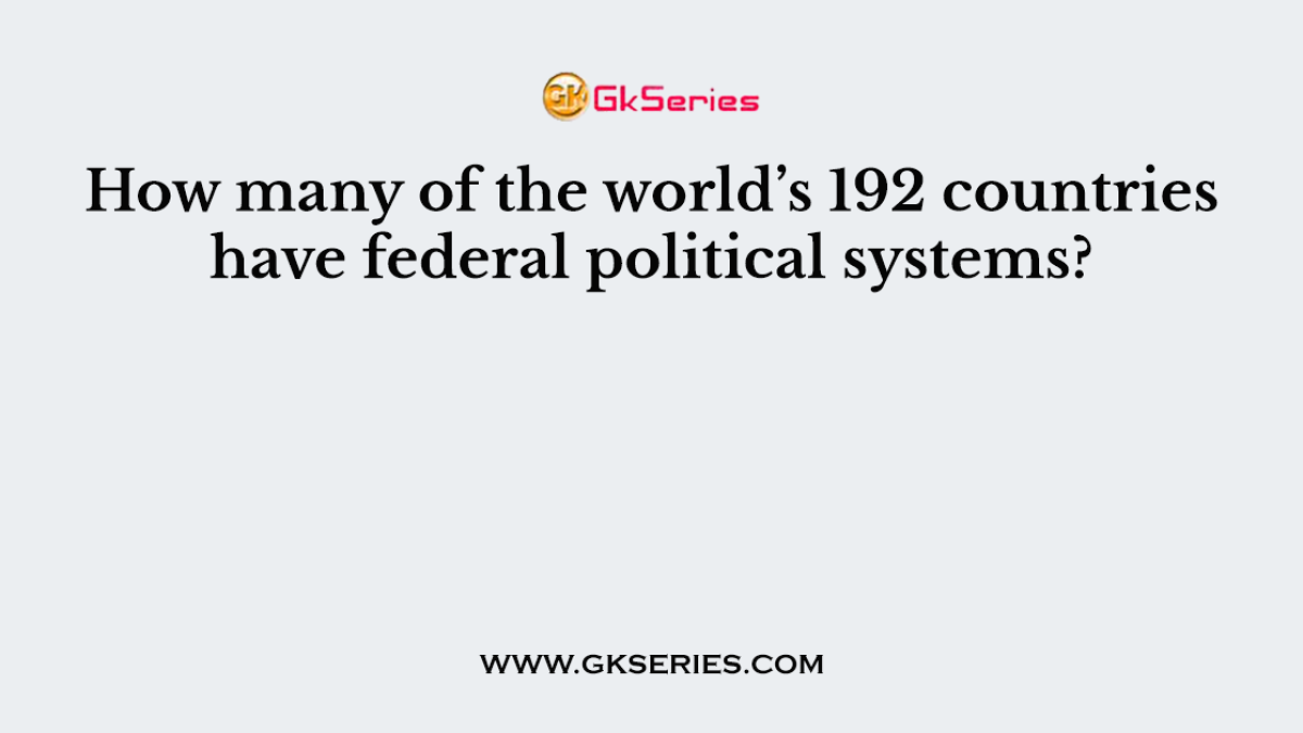 How many of the world’s 192 countries have federal political systems?