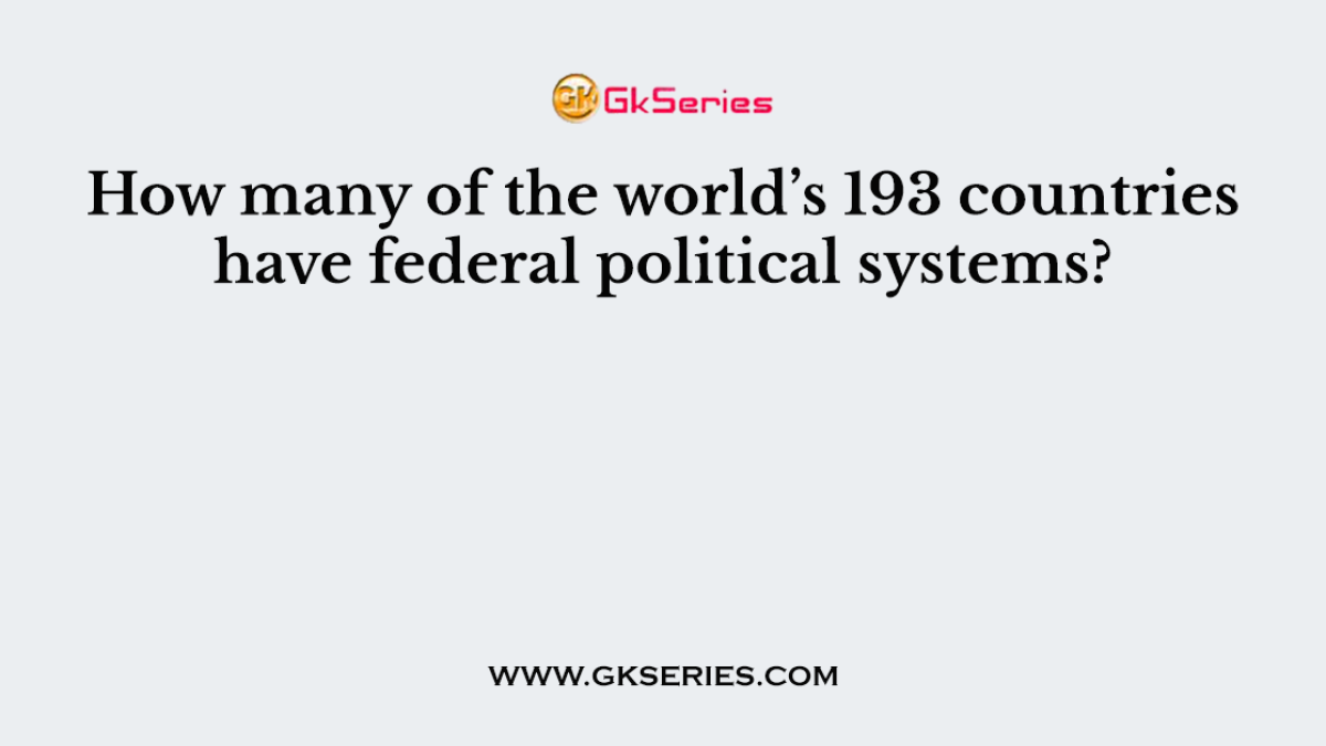 How many of the world’s 193 countries have federal political systems?