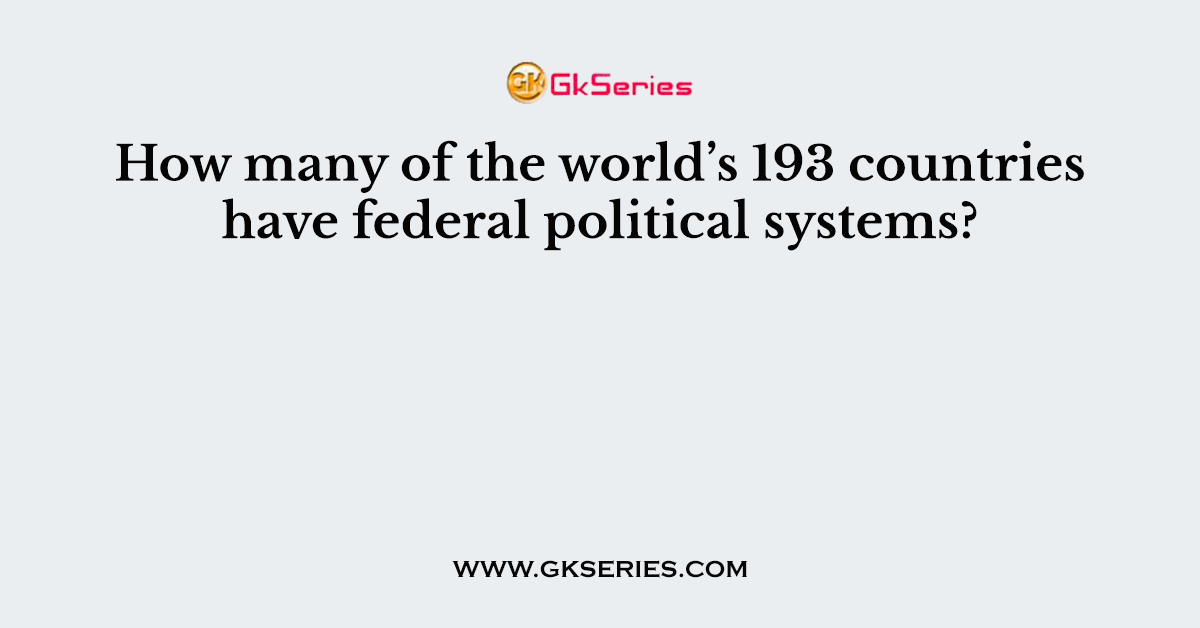 How many of the world’s 193 countries have federal political systems?