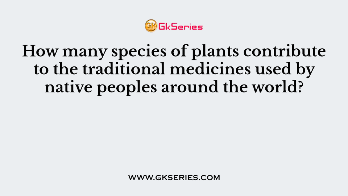 How many species of plants contribute to the traditional medicines used by native peoples around the world?