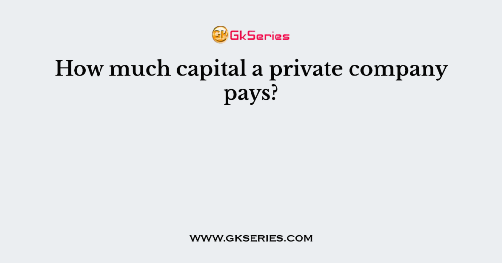 How much capital a private company pays?