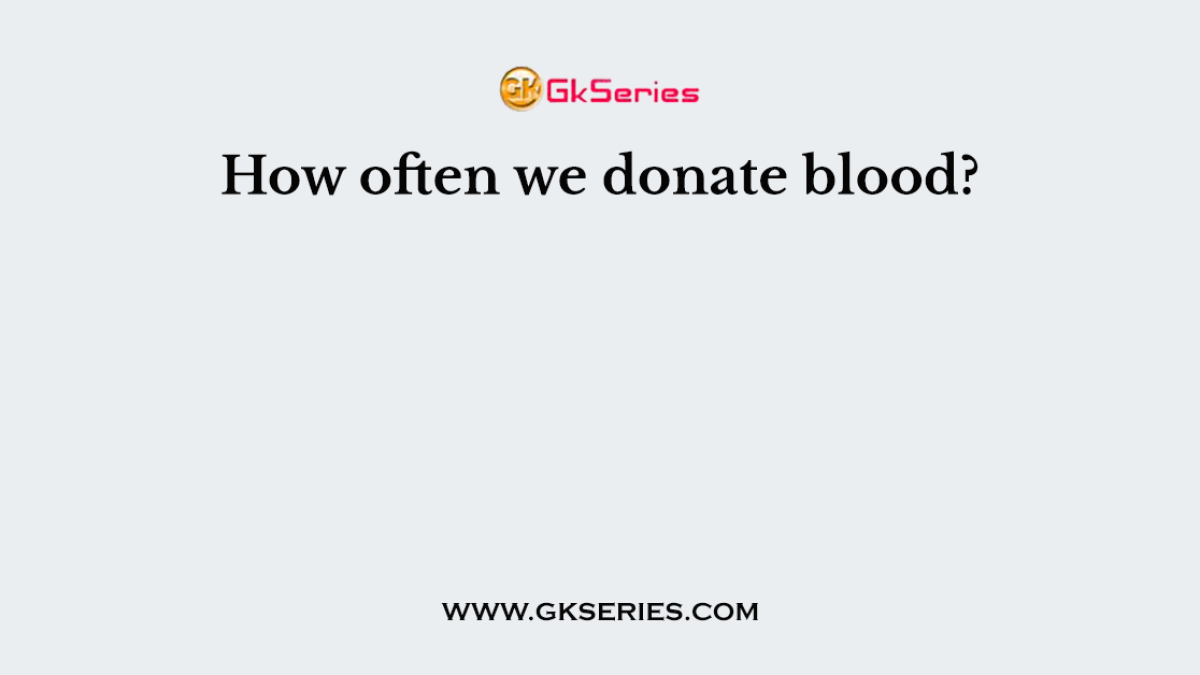 How often we donate blood?