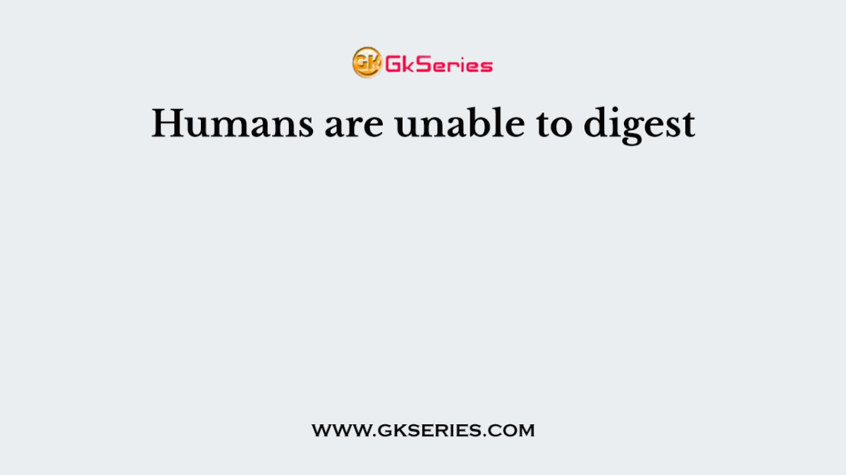 Humans are unable to digest