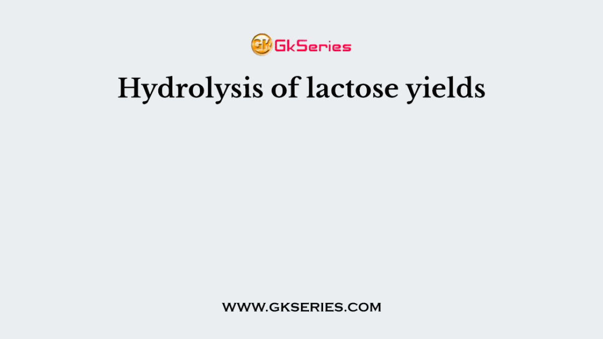 Hydrolysis of lactose yields
