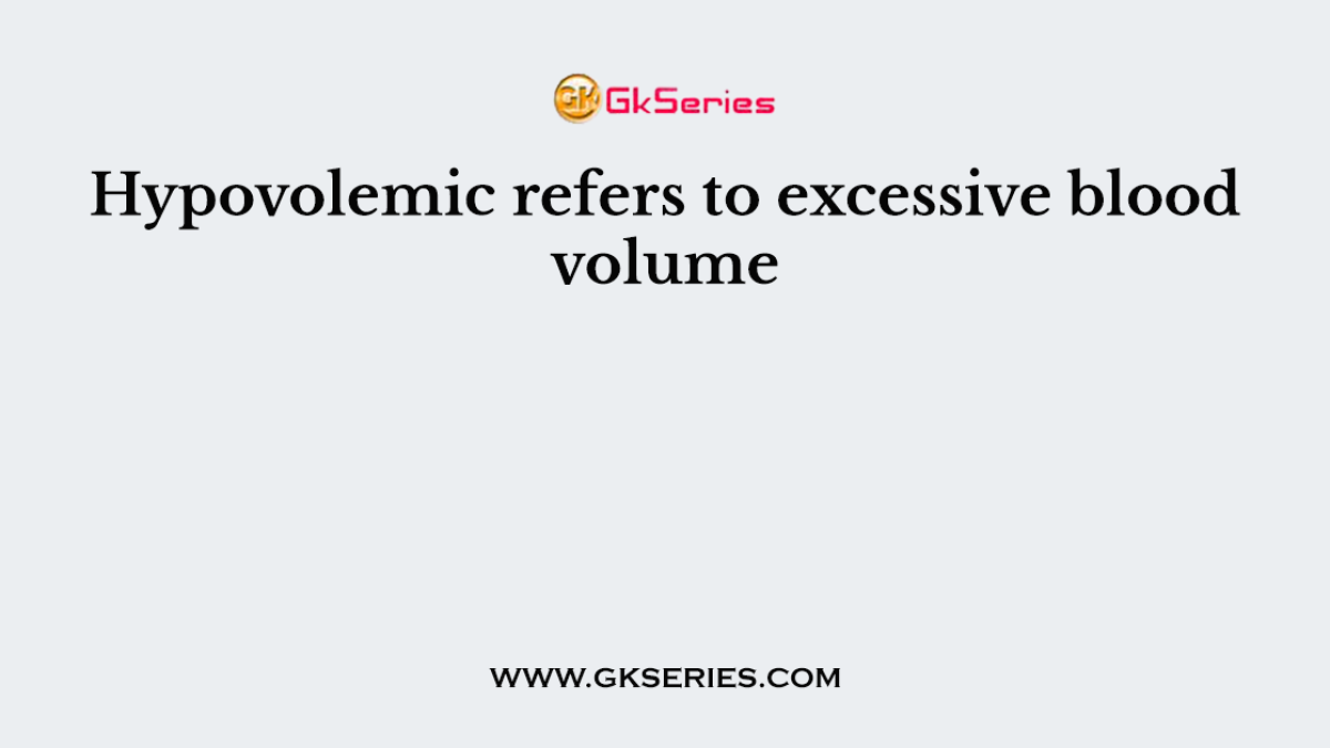 Hypovolemic refers to excessive blood volume