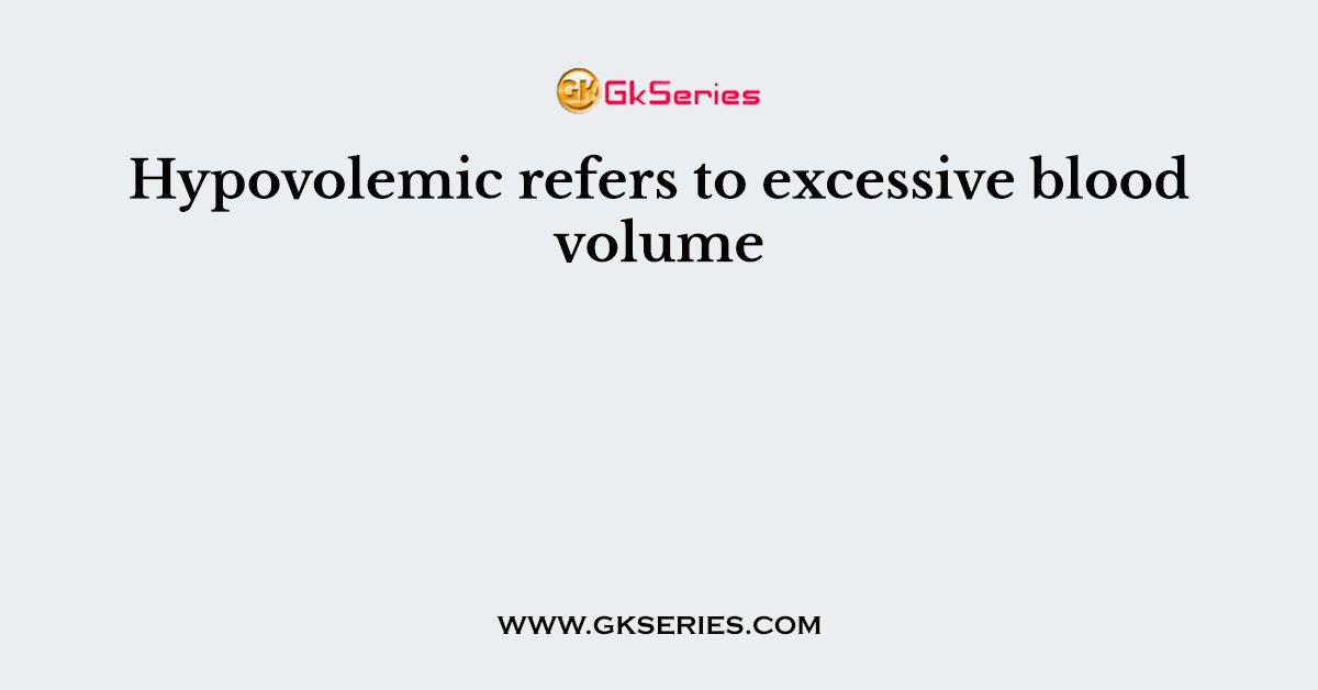 Hypovolemic refers to excessive blood volume