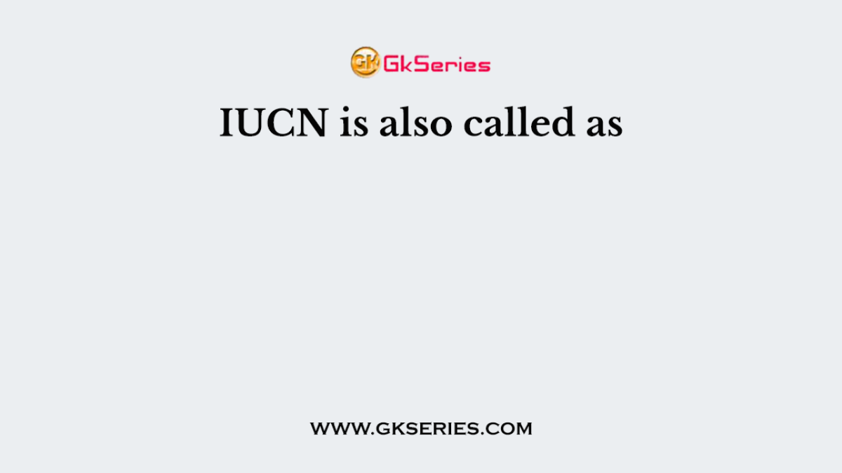 IUCN is also called as