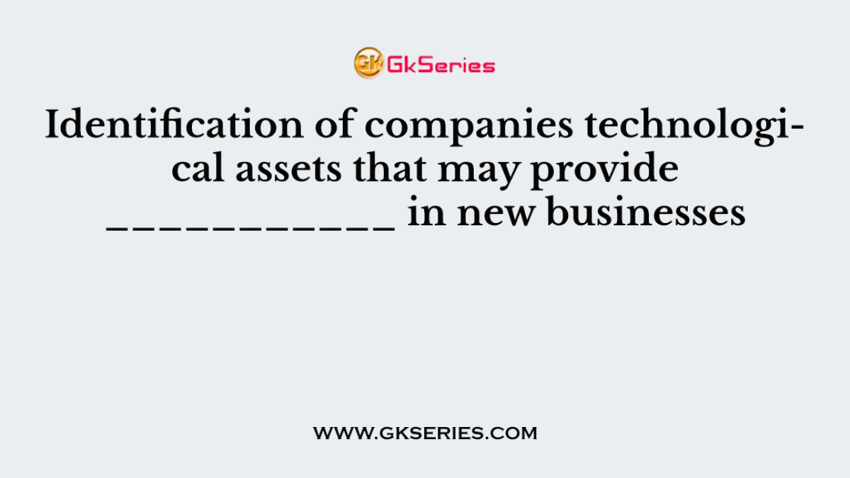 Identification of companies technological assets that may provide ___________ in new businesses