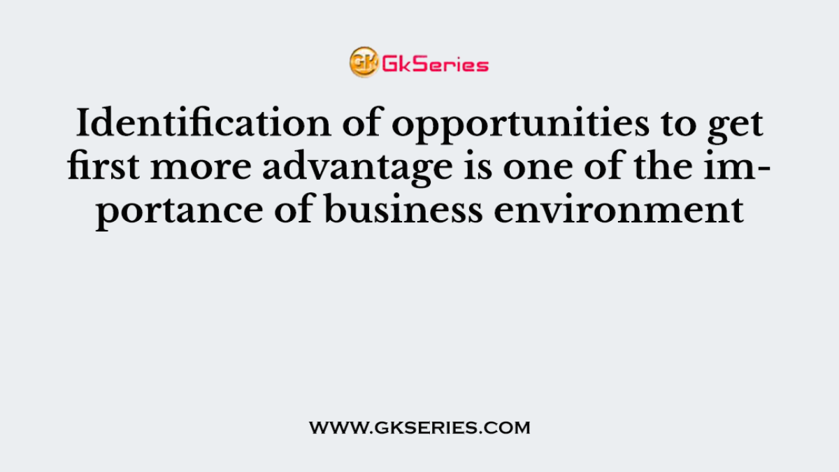 Identification of opportunities to get first more advantage is one of the importance of business environment