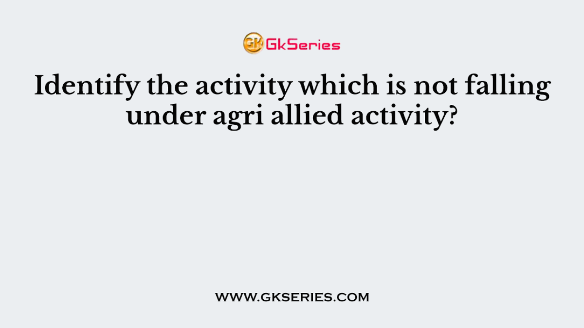 Identify the activity which is not falling under agri allied activity?