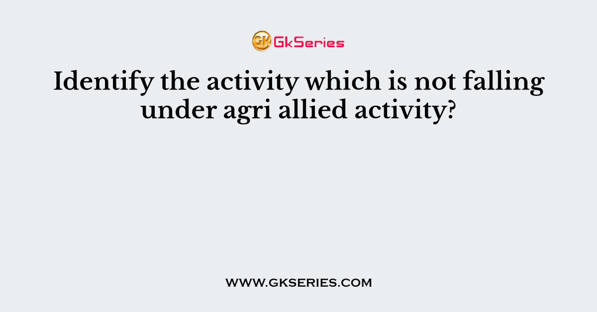 Identify the activity which is not falling under agri allied activity?