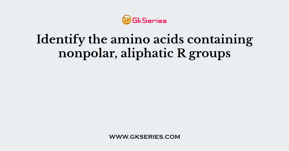 Identify the amino acids containing nonpolar, aliphatic R groups