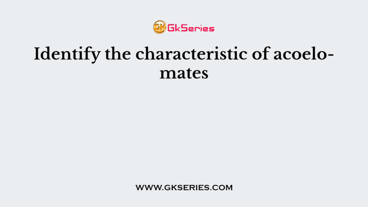 Identify the characteristic of acoelomates