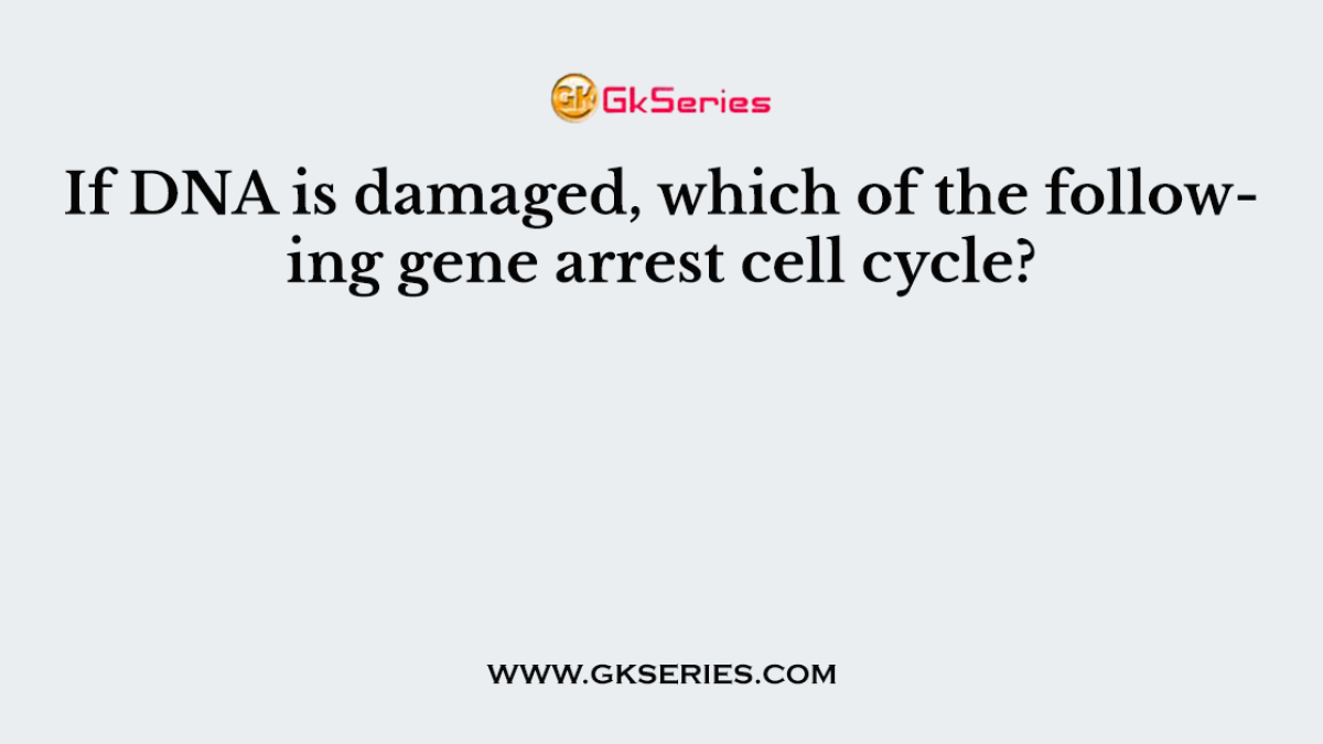 If DNA is damaged, which of the following gene arrest cell cycle?