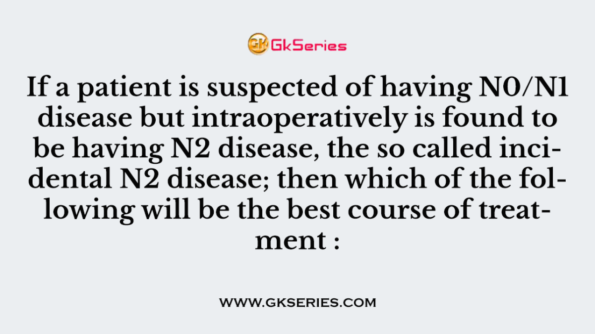 If a patient is suspected of having N0/N1 disease but intraoperatively is found to be having N2 disease, the so called incidental N2 disease; then which of the following will be the best course of treatment :