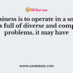 If business is to operate in a society which is full of diverse and complicated problems, it may have