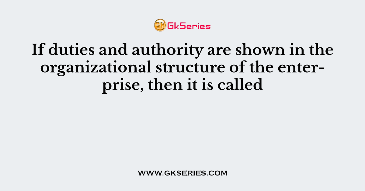 If duties and authority are shown in the organizational structure of the enterprise, then it is called