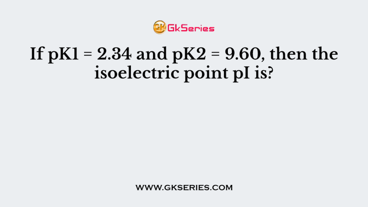 If pK1 = 2.34 and pK2 = 9.60, then the isoelectric point pI is?